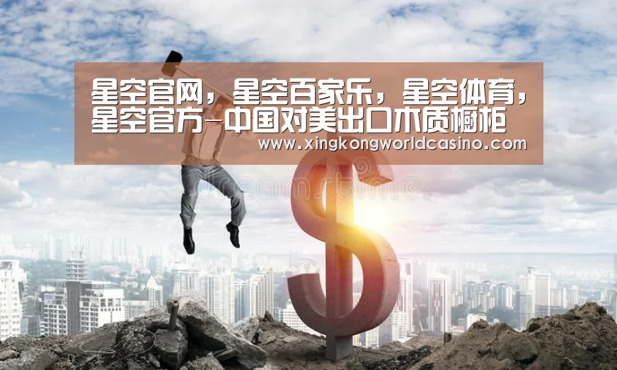 星空官网,星空百家乐,星空体育,星空官方-中国对美出口木质橱柜类商品或将被征收5年关税(图4) 星空官网,星空百家乐,星空体育,星空官方