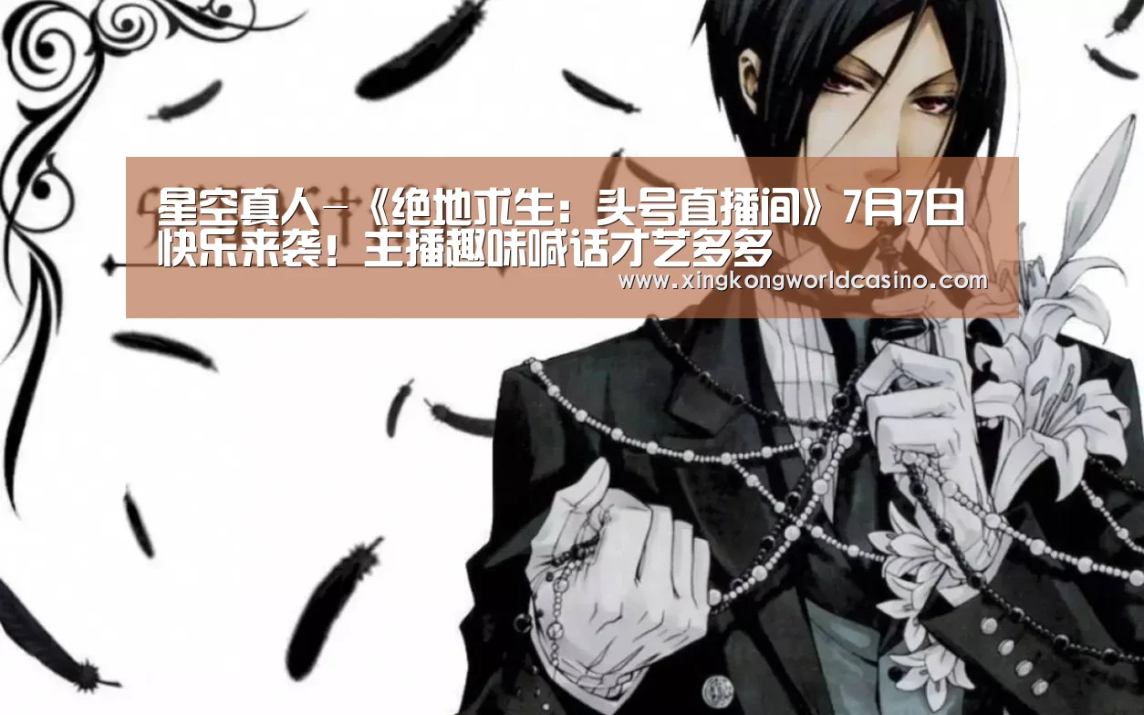 星空真人-《绝地求生:头号直播间》7月7日快乐来袭!主播趣味喊话才艺多多(图1) 星空官网