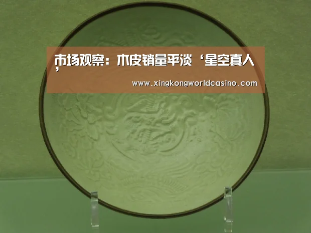 市场观察:木皮销量平淡‘星空真人’(图2) 星空平台